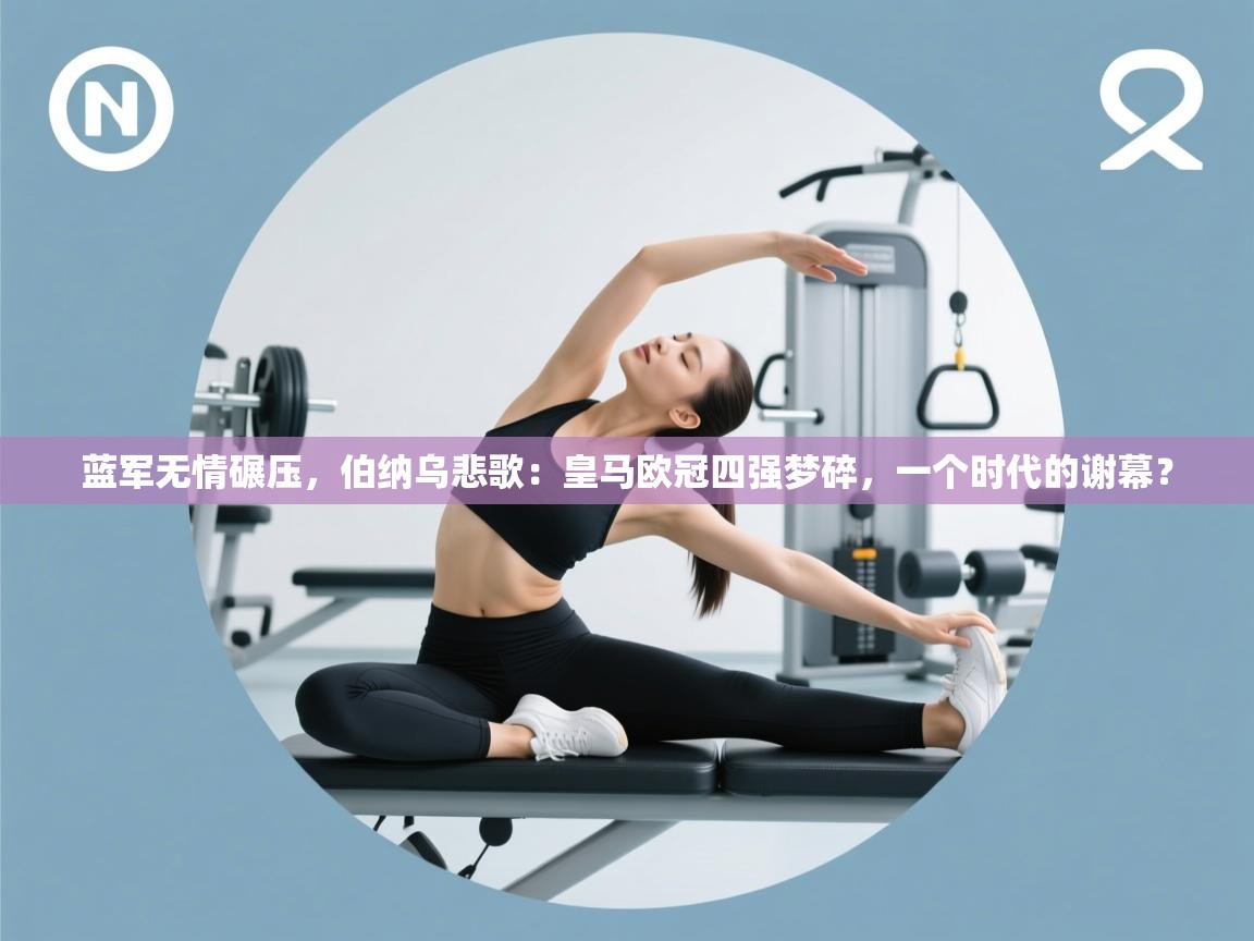 蓝军无情碾压，伯纳乌悲歌：皇马欧冠四强梦碎，一个时代的谢幕？  第2张