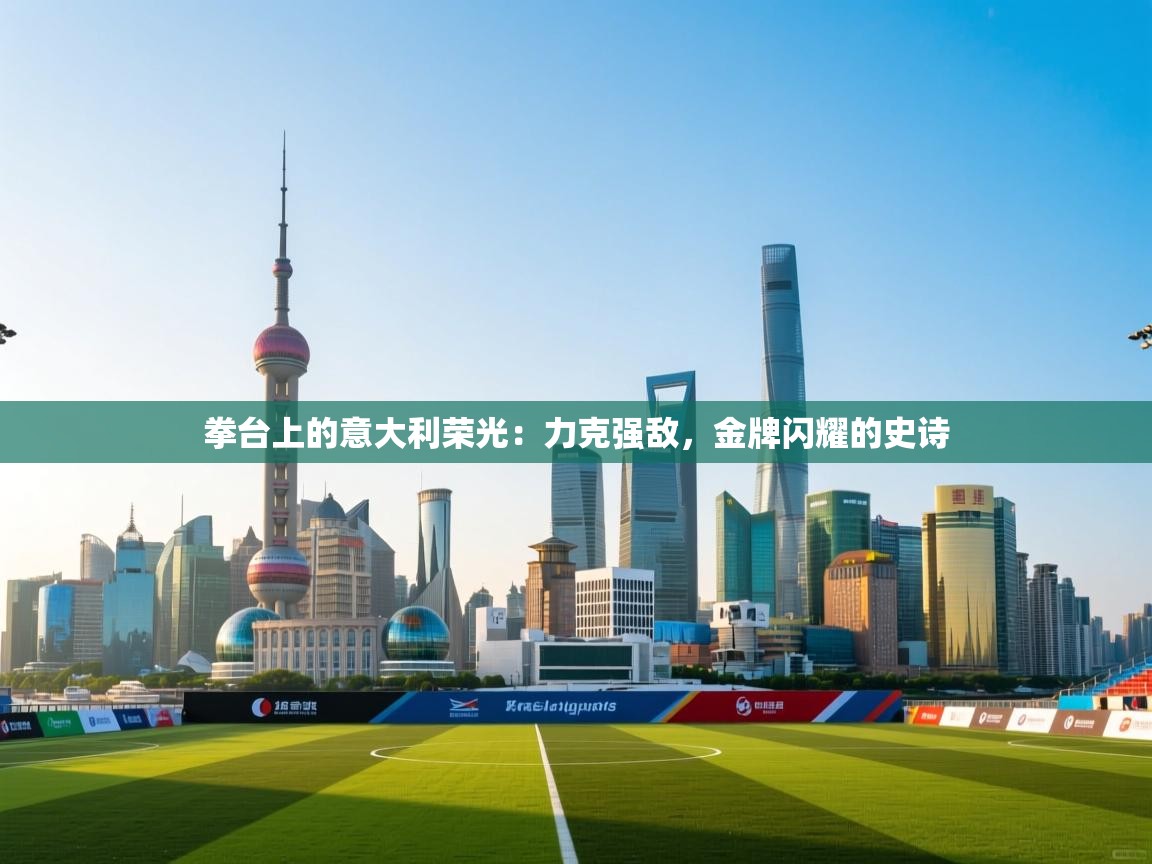 拳台上的意大利荣光：力克强敌，金牌闪耀的史诗