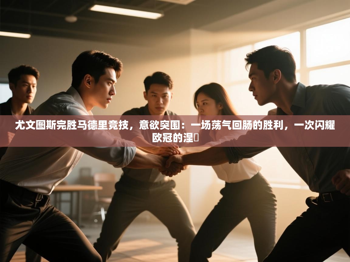 尤文图斯完胜马德里竞技，意欲突围：一场荡气回肠的胜利，一次闪耀欧冠的涅槃  第2张