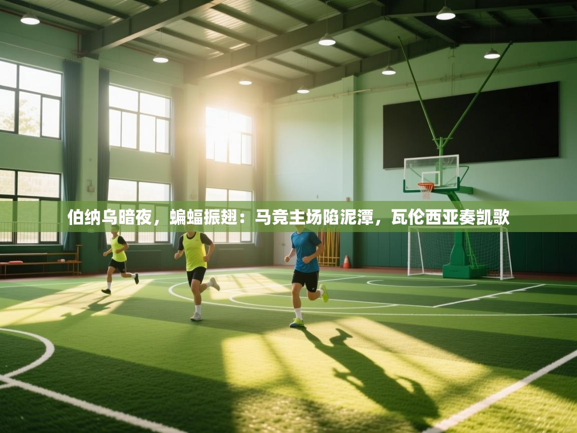 伯纳乌暗夜，蝙蝠振翅：马竞主场陷泥潭，瓦伦西亚奏凯歌